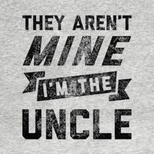 They Aren't Mine. I'm The Uncle  - Embrace the Uncle Life! T-Shirt